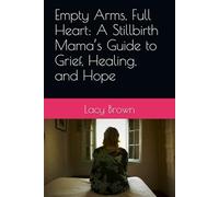 Empty Arms, Full Heart: A Stillbirth Mama’s Guide to Grief, Healing, and Hope