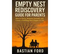 Empty Nest Rediscovery Guide for Parents: How to Thrive, Reinvent Yourself, and Create a Fulfilling Next Chapter in Life