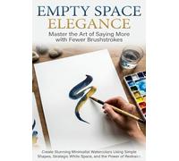 Empty Space Elegance: Master the Art of Saying More with Fewer Brushstrokes: Create Stunning Minimalist Watercolors Using Simple Shapes, Strategic White Space, and the Power of Restraint