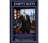 Empty Suits: How Form Over Substance In Business, Leadership, The Professions And Public Institutions Is Costing Us More Than We Can Bear
