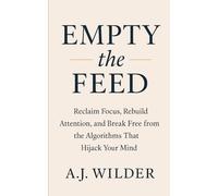Empty the Feed: Reclaim Focus, Rebuild Attention, and Break Free from the Algorithms That Hijack Your Mind