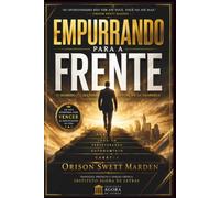 EMPURRANDO PARA A FRENTE: O Segredo do Sucesso, da Força e da Grandeza | A Obra-Prima Clássica sobre Perseverança, Autodisciplina, Caráter e Conquista Pessoal
