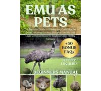 EMU AS PETS: The Essential Guide to Raising and Caring for Pet Emus: Housing, Feeding, Behavior, Health, and Legal Considerations for Beginners and Hobby Farmers