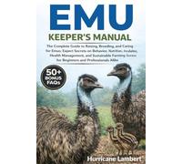 EMU KEEPER'S MANUAL: The Complete Guide to Raising, Breeding, and Caring for Emus: Expert Secrets on Behavior, Nutrition, Incubation, Health ... Success for Beginners and Professionals Alike