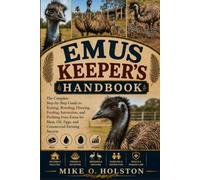 EMUS KEEPER'S HANDBOOK: The Complete Step-by-Step Guide to Raising, Breeding, Housing, Feeding, Interaction, and Profiting from Emus for Meat, Oil, Eggs, and Commercial Farming Success