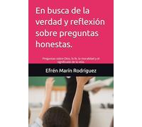 En busca de la verdad y reflexión sobre preguntas honestas.: Preguntas sobre Dios, la fe, la moralidad y el significado de la vida.