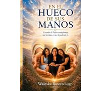 EN EL HUECO DE SUS MANOS: Cuando el Padre transforma las heridas en un legado de fe.