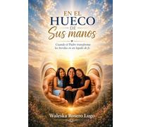 EN EL HUECO DE SUS MANOS: Cuando el Padre transforma las heridas en un legado de fe.