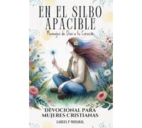 EN EL SILBO APACIBLE: MENSAJES DE DIOS A TU CORAZÓN: Devocional para Mujeres Cristianas con Oraciones, Preguntas y Espacio para Notas.