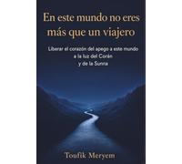 En este mundo no eres más que un viajero: Liberar el corazón del apego a este mundo - A la luz del Corán y la Sunna