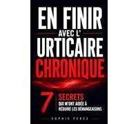 En Finir avec l’Urticaire Chronique: Les 7 Secrets qui m’ont Aidée à Réduire les Démangeaisons, Mieux Gérer les Crises et Retrouver une Vie Normale