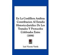 En La Cordillera Andina: Contribucion Al Estudio Historico-Juridico de Los Tratados y Protocolos Celebrados Entre (1898)