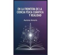En la Frontera de la Ciencia: Física Cuántica y Realidad (Tecnologías y ciencia cuánticas)
