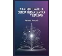 En la Frontera de la Ciencia: Física Cuántica y Realidad (Tecnologías y ciencia cuánticas)