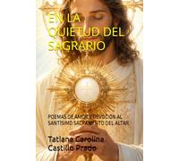 EN LA QUIETUD DEL SAGRARIO: POEMAS DE AMOR Y DEVOCIÓN AL SANTÍSIMO SACRAMENTO DEL ALTAR