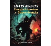 En las Sombras: Estrategias de Autodefensa y Supervivencia: Domina las habilidades de supervivencia, evasión y defensa personal