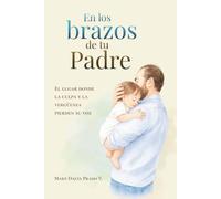 EN LOS BRAZOS DE TU PADRE: El lugar donde la culpa y la vergüenza pierden su voz