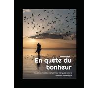 En quête du bonheur: Visualisez, méditez, transformez : Un guide vers le bonheur authentique