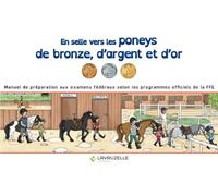 EN SELLE VERS LES PONEYS DE BRONZE, D'ARGENT ET D'OR: Manuel de préparation aux examens fédéraux selon les programmes officiels de la FFE
