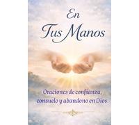 En Tus Manos - Oraciones de confianza, consuelo y abandono en Dios: Libro de Oraciones Católicas