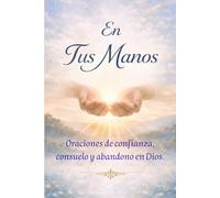 En Tus Manos - Oraciones de confianza, consuelo y abandono en Dios: Libro de Oraciones Católicas