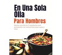 En Una Sola Olla Para Hombres (Edición en español): Recetas sencillas de 5 ingredientes para principiantes con instrucciones paso a paso y fotos