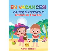EN VACANCES ! Cahier Maternelle Enfants de 3 à 6 Ans: Cahier d'activités de l'été - Plus de 200 activités et jeux éducatifs pour apprendre en s'amusant