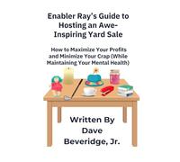 Enabler Ray's Guide to Hosting an Awe-Inspiring Yard Sale: How to Maximize Your Profits and Minimize Your Crap (While Maintaining Your Mental Health)