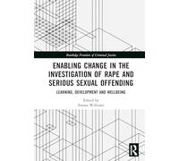 Enabling Change in the Investigation of Rape and Serious Sexual Offending: Learning, Development and Wellbeing (Routledge Frontiers of Criminal Justice)