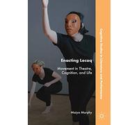 Enacting Lecoq: Movement in Theatre, Cognition, and Life (Cognitive Studies in Literature and Performance)