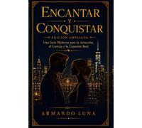 ENCANTAR Y CONQUISTAR: Una guía moderna sobre la atracción, el cortejo y la conexión auténtica