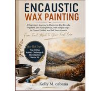 ENCAUSTIC WAX PAINTING: A Beginner's Journey to Mastering Wax Density, Pigment, and Fusing Effects, with Simple Steps to Create, Exhibit, and Sell Your Artwork