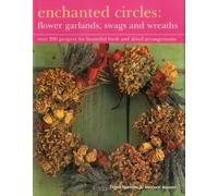 Enchanted Circles: Flower Garlands, Swags and Wreaths : Over 200 Projects for Beautiful Fresh and Dried Arrangements