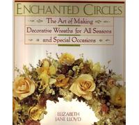 Enchanted Circles: The Art of Making Decorative Wreaths for All Seasons and Special Occasions