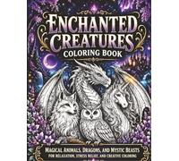Enchanted Creatures Coloring Book: Magical Animals, Dragons, and Mystic Beasts for Relaxation, Stress Relief, and Creative Coloring (The Enchanted Coloring Collection)
