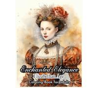 Enchanted Elegance: Elizabethan Age coloring book: Journey Back in Time: Coloring the Splendor of Elizabethan Attire, Celebrate the Elegance of Elizabethan Fashion Through Coloring