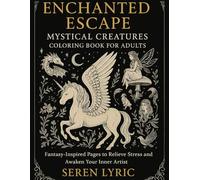 Enchanted Escape: Mystical Creatures Coloring Book for Adults: Fantasy-Inspired Pages to Relieve Stress and Awaken Your Inner Artist