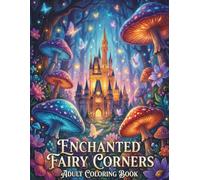 Enchanted Fairy Corners: A Magical Fantasy Coloring Book for Adults Featuring Dreamy Fairy Castles, Glowing Mushrooms, and Enchanted Forests