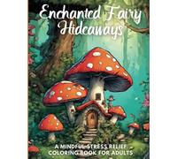 Enchanted Fairy Hideaways: A Mindful Stress Relief Coloring Book For Adults