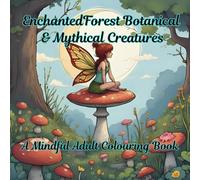Enchanted Forest Botanicals & Mythical Creatures: A Mindful Adult Colouring Book