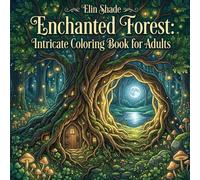 Enchanted Forest: Intricate Coloring Book for Adults: 40 Detailed Magical Woodland Scenes Featuring Ancient Trees, Fairy Cottages, Mystical Creatures and Hidden Forest Wonders for Relaxation