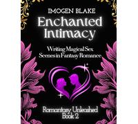 Enchanted Intimacy: Writing Magical Sex Scenes in Fantasy Romance (Romantasy Unleashed)