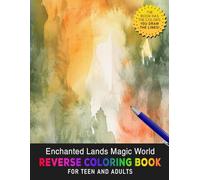 Enchanted Lands Magic World Reverse Coloring Book: Explore Enchanted Lands and Bring Their Magic to Life with Creative Reverse Coloring.