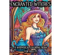 Enchanted Witches: A Whimsical Coloring Book For Adults: Beautiful, Intricate, Whimsical, Magical Illustrations Of Witches To Color To Provide Stress ... Book (Magical Enchantment Coloring Books)