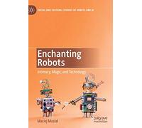 Enchanting Robots: Intimacy, Magic, and Technology (Social and Cultural Studies of Robots and AI)