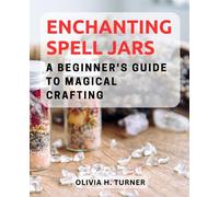 Enchanting Spell Jars: A Beginner's Guide to Magical Crafting: Create Your Own Potent Spell Jars with Simple and Sacred Ingredients