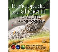 Enciclopedia degli alimenti per la salute e il benessere. Tabelle nutrizionali, diete specifiche, vitamine essenziali e cibi naturali