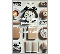 Enciclopedia del Quotidiano: Il Perché delle Cose di Tutti i Giorni: Svelare i Segreti della Vita di Tutti i Giorni: Scienza, Curiosità e Logica dietro gli Oggetti e i Fenomeni Quotidiani