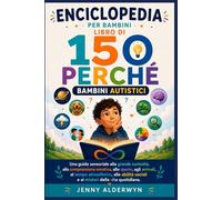 Enciclopedia per bambini Libro di 150 Perché Bambini autistici: Una guida sensoriale alla grande curiosità, alla comprensione emotiva, allo spazio, ... sociali e ai misteri della vita quotidiana.