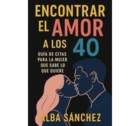 Encontrar el amor a los 40: Guía de citas para la mujer que sabe lo que quiere